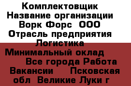 Комплектовщик › Название организации ­ Ворк Форс, ООО › Отрасль предприятия ­ Логистика › Минимальный оклад ­ 26 000 - Все города Работа » Вакансии   . Псковская обл.,Великие Луки г.